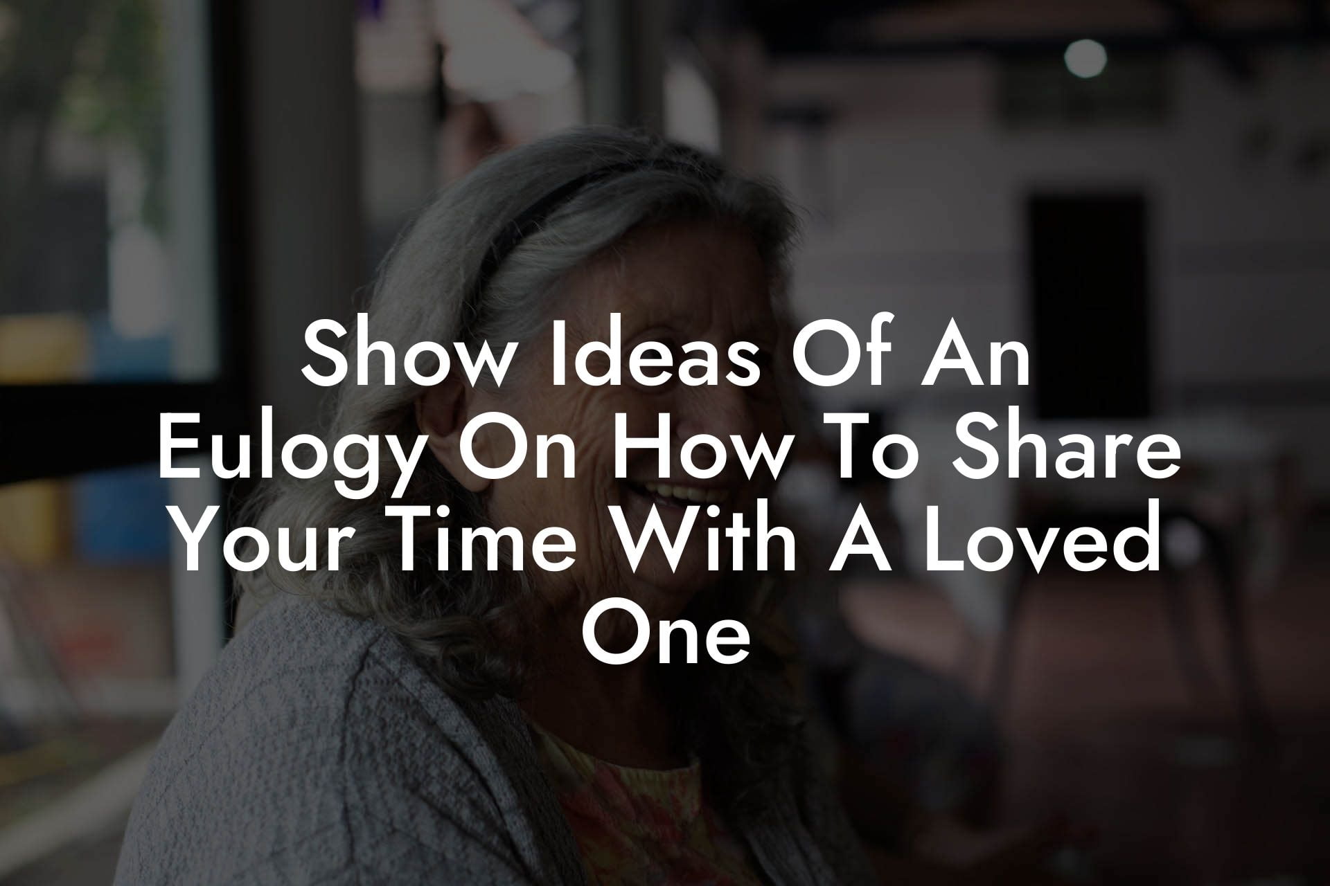 Show Ideas Of An Eulogy On How To Share Your Time With A Loved One