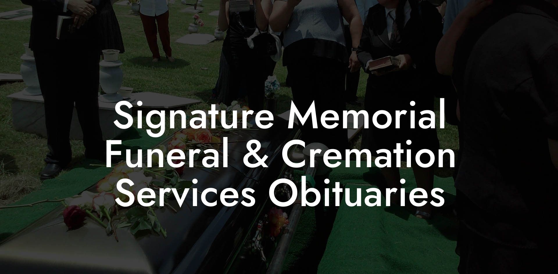 Signature Memorial Funeral & Cremation Services Obituaries