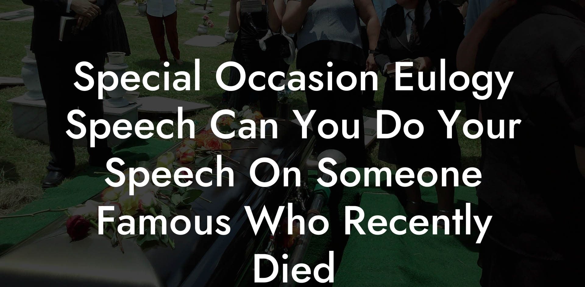 Special Occasion Eulogy Speech Can You Do Your Speech On Someone Famous Who Recently Died