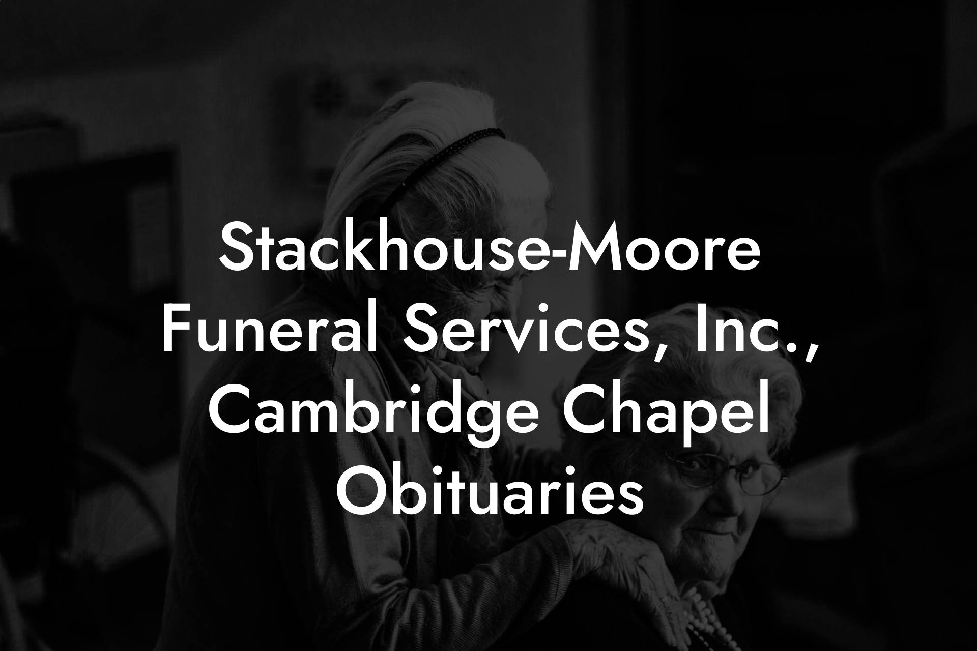 Stackhouse-Moore Funeral Services, Inc., Cambridge Chapel Obituaries