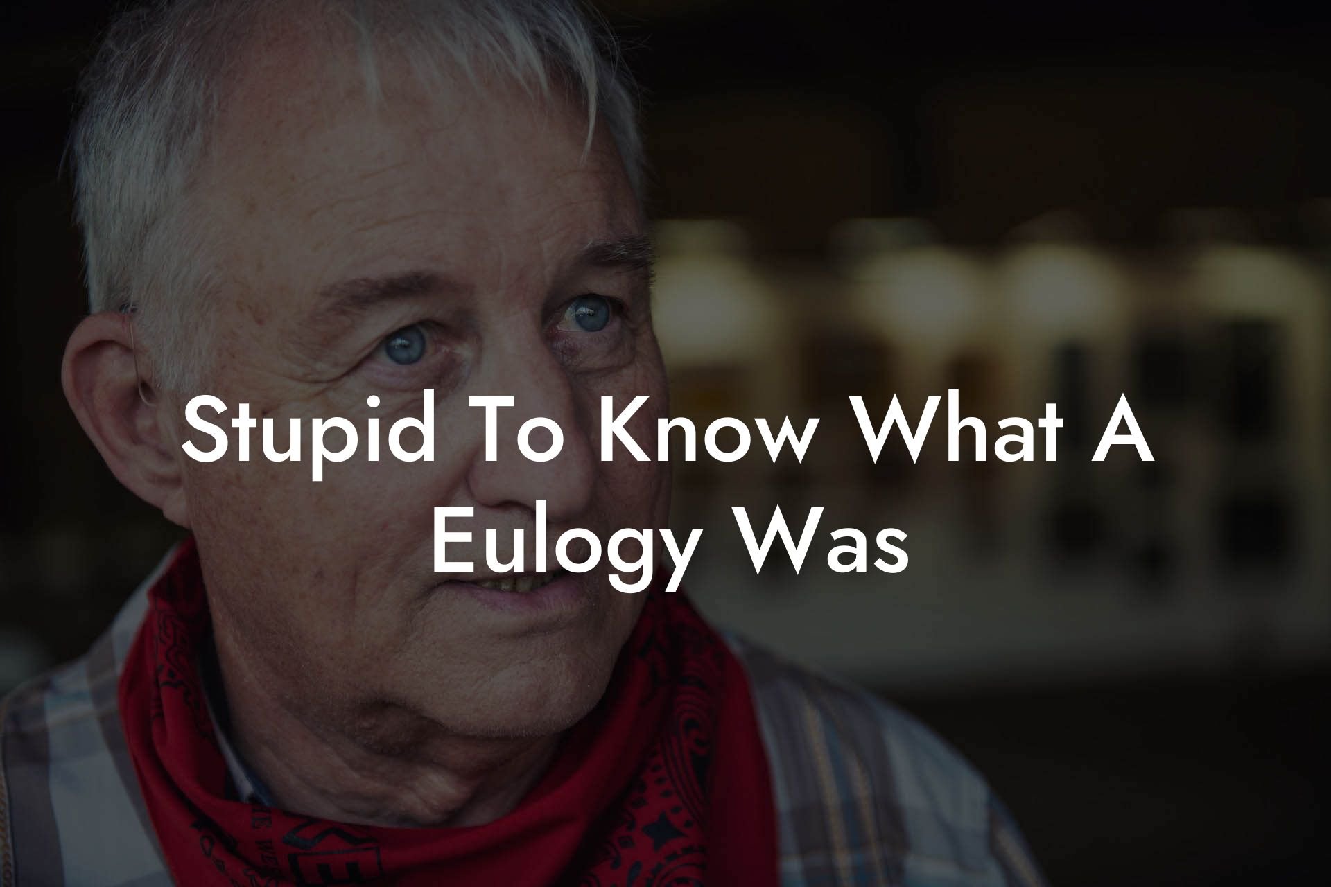 Stupid To Know What A Eulogy Was
