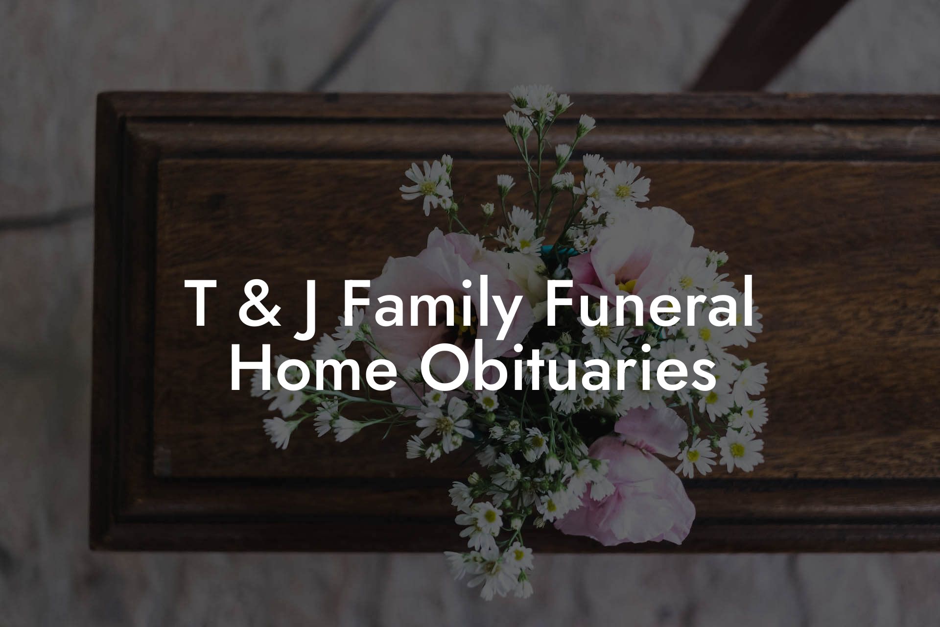 T & J Family Funeral Home Obituaries