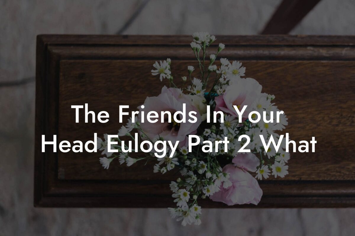 The Friends In Your Head Eulogy Part 2 What