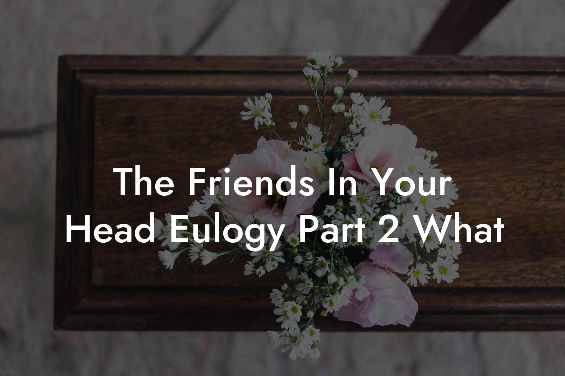 The Friends In Your Head Eulogy Part 2 What