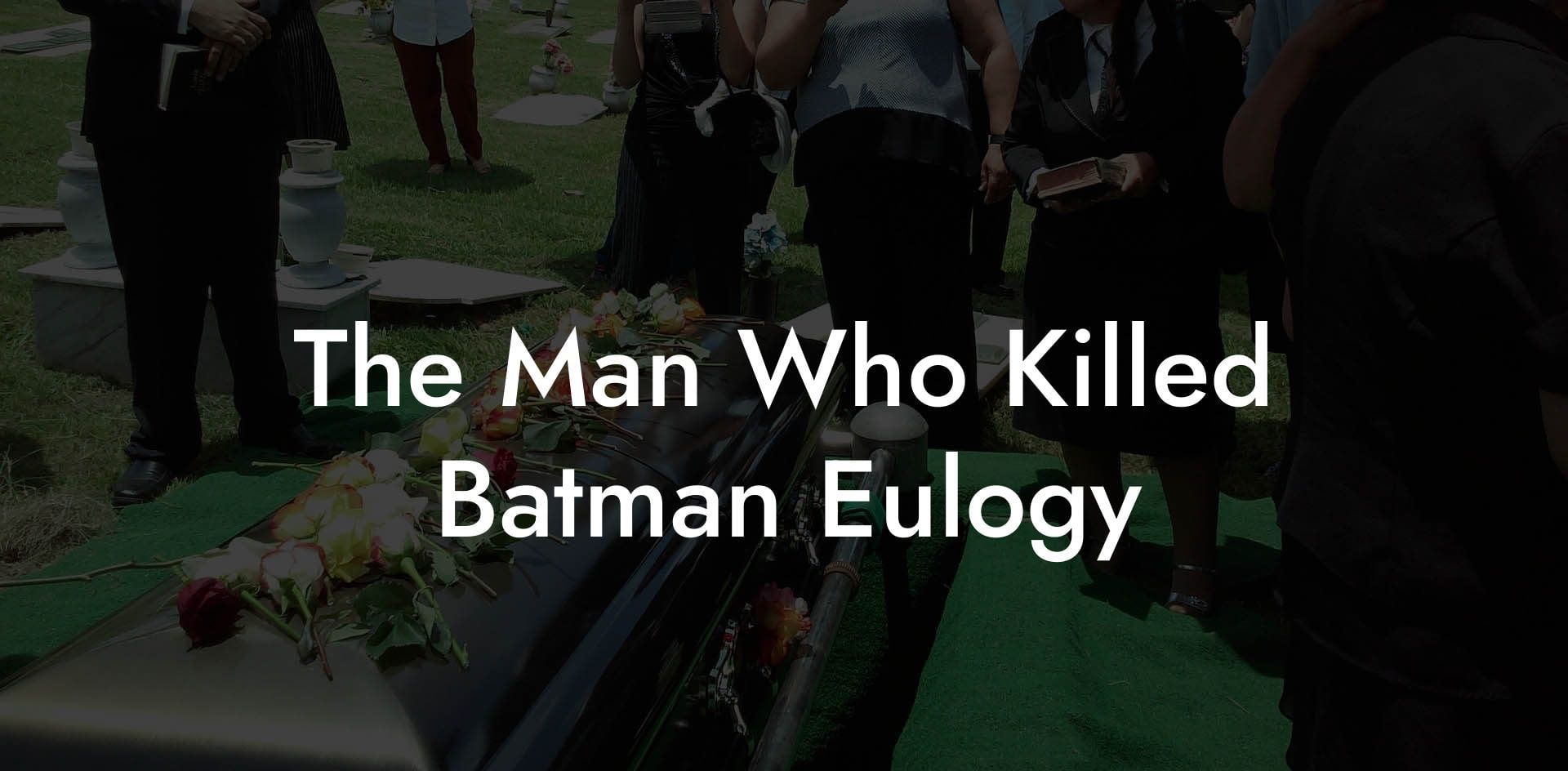 The Man Who Killed Batman Eulogy