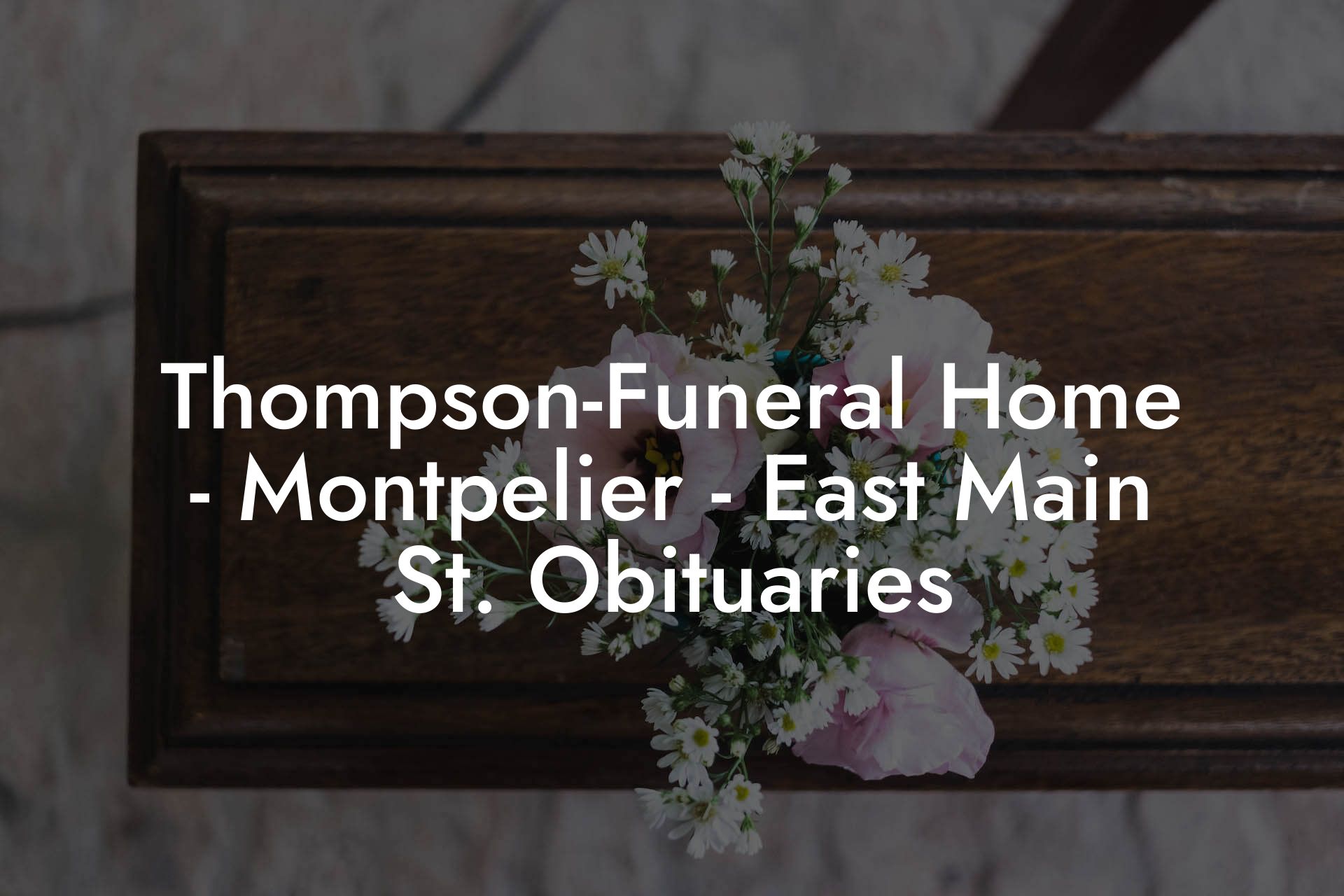 Thompson-Funeral Home - Montpelier - East Main St. Obituaries