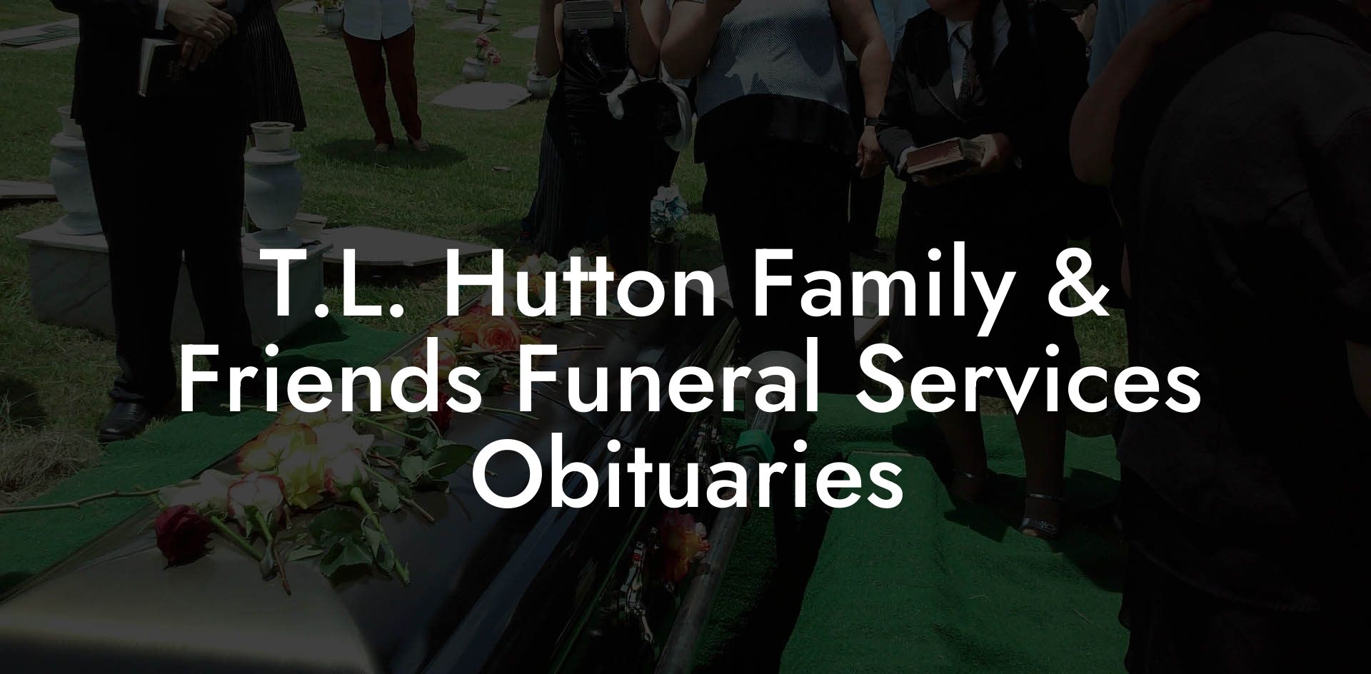 T.L. Hutton Family & Friends Funeral Services Obituaries