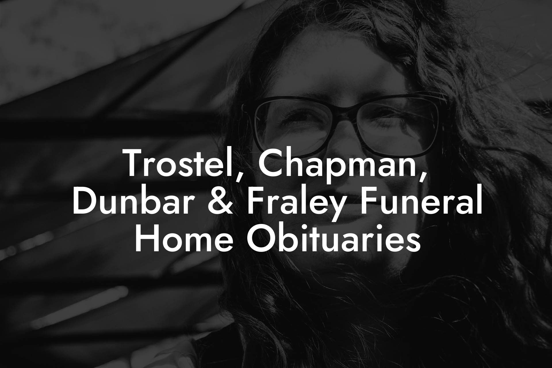 Trostel, Chapman, Dunbar & Fraley Funeral Home Obituaries