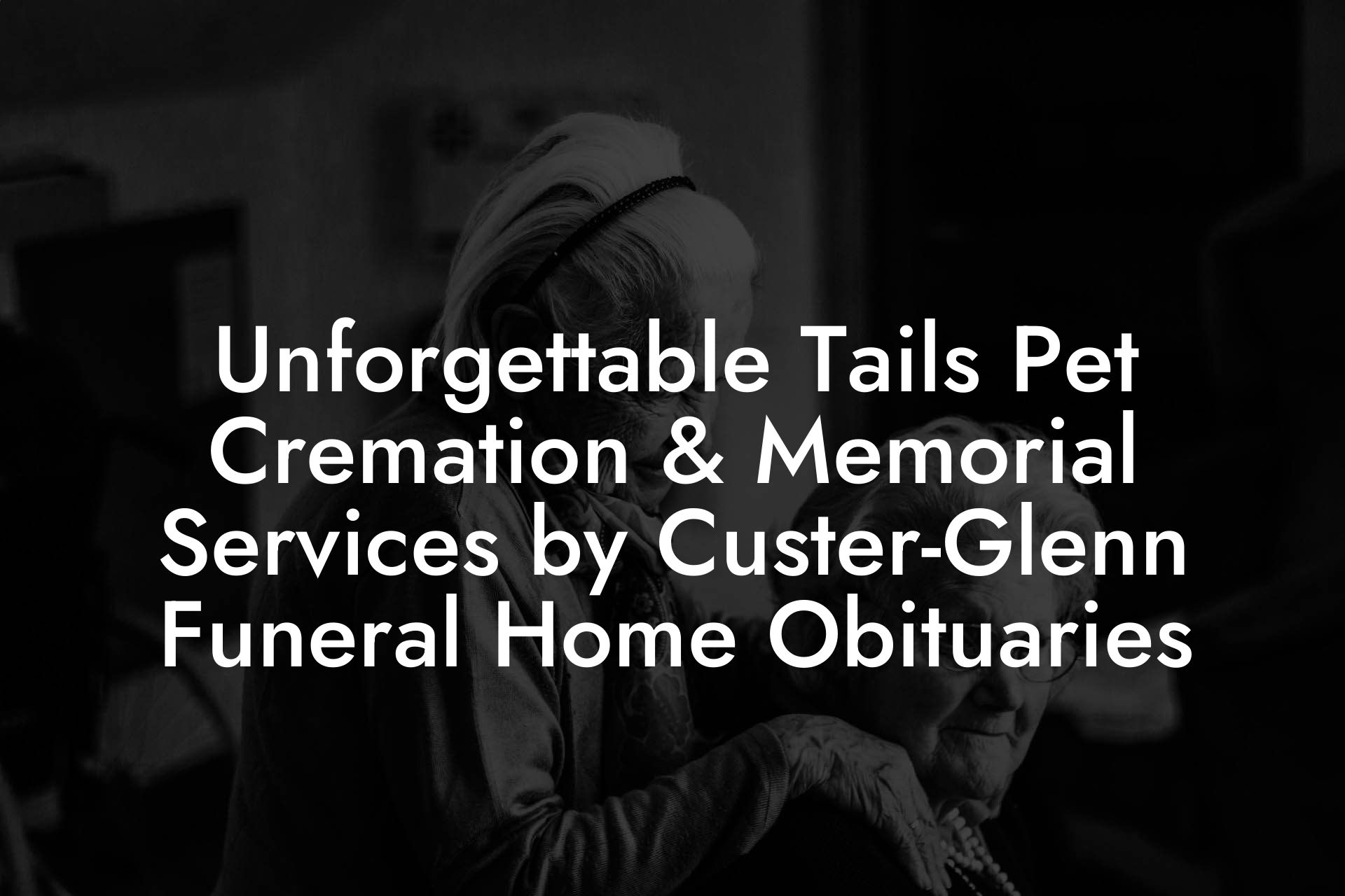 Unforgettable Tails Pet Cremation & Memorial Services by Custer-Glenn Funeral Home Obituaries