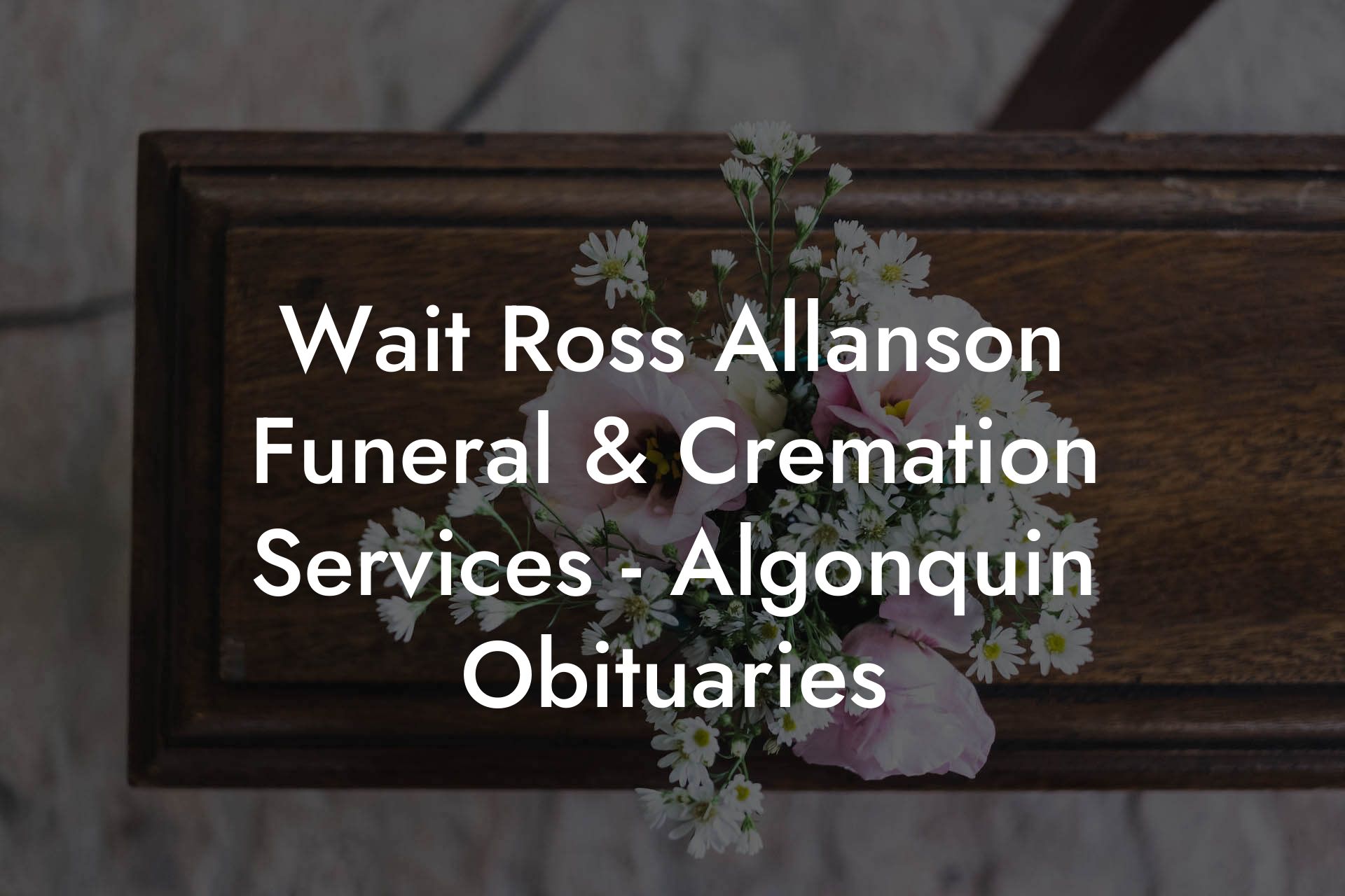 Wait Ross Allanson Funeral & Cremation Services - Algonquin Obituaries