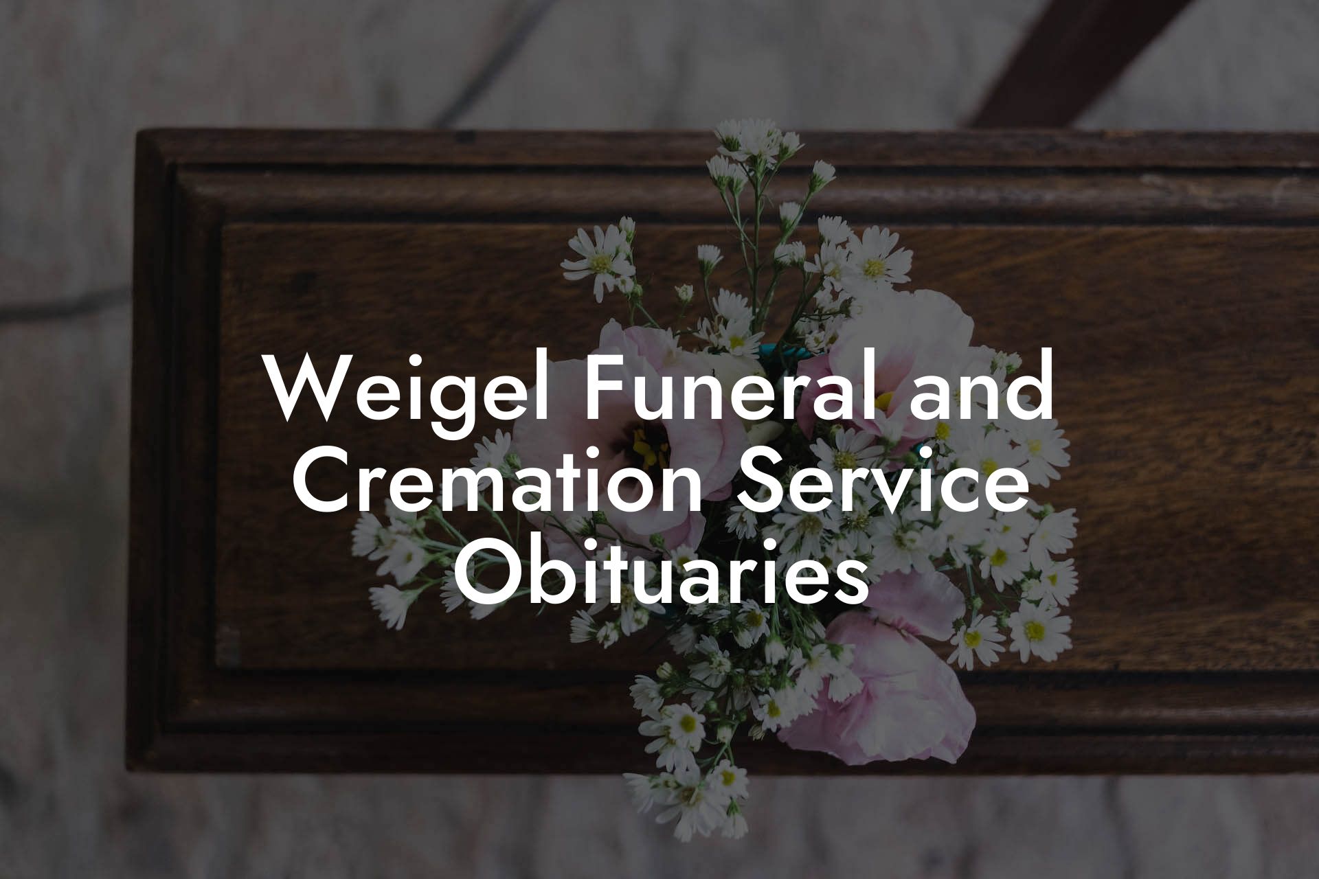 Weigel Funeral and Cremation Service Obituaries