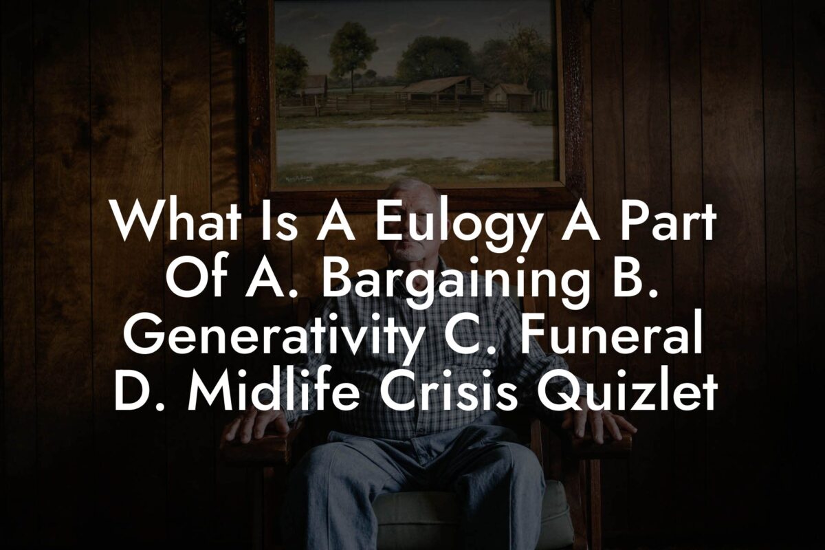 What Is A Eulogy A Part Of A. Bargaining B. Generativity C. Funeral D. Midlife Crisis Quizlet