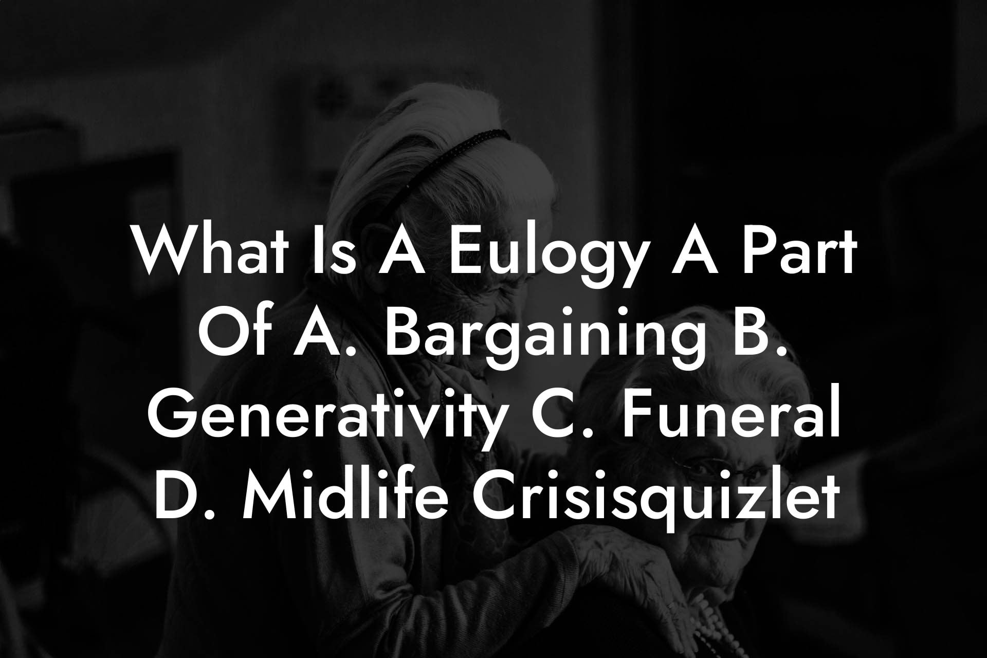 What Is A Eulogy A Part Of A. Bargaining B. Generativity C. Funeral D. Midlife Crisisquizlet