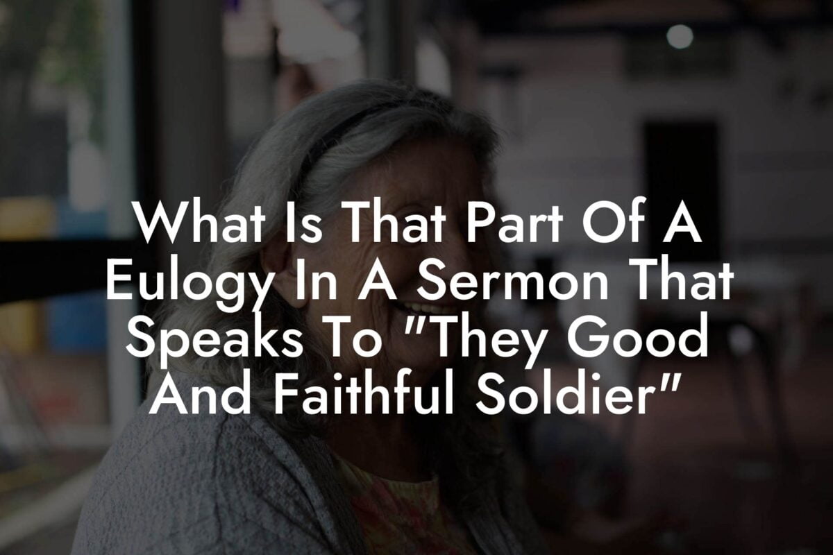 What Is That Part Of A Eulogy In A Sermon That Speaks To "They Good And Faithful Soldier"