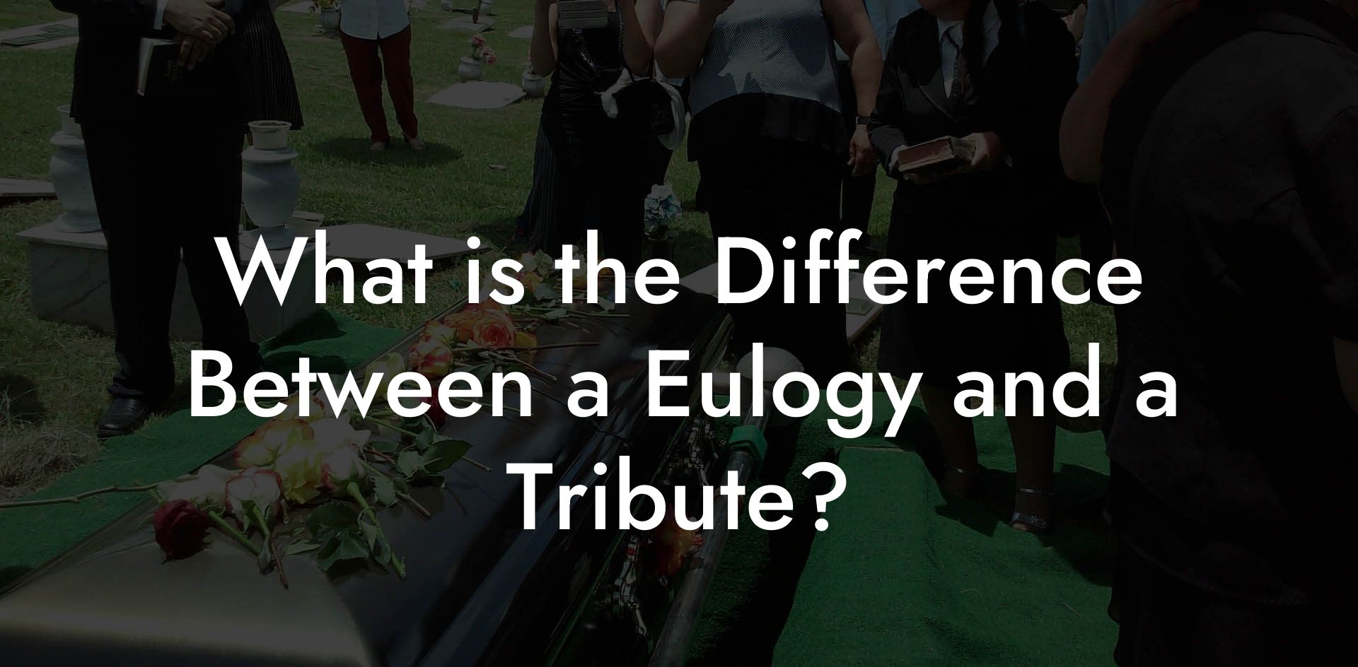 What Is The Difference Between A Eulogy And A Tribute