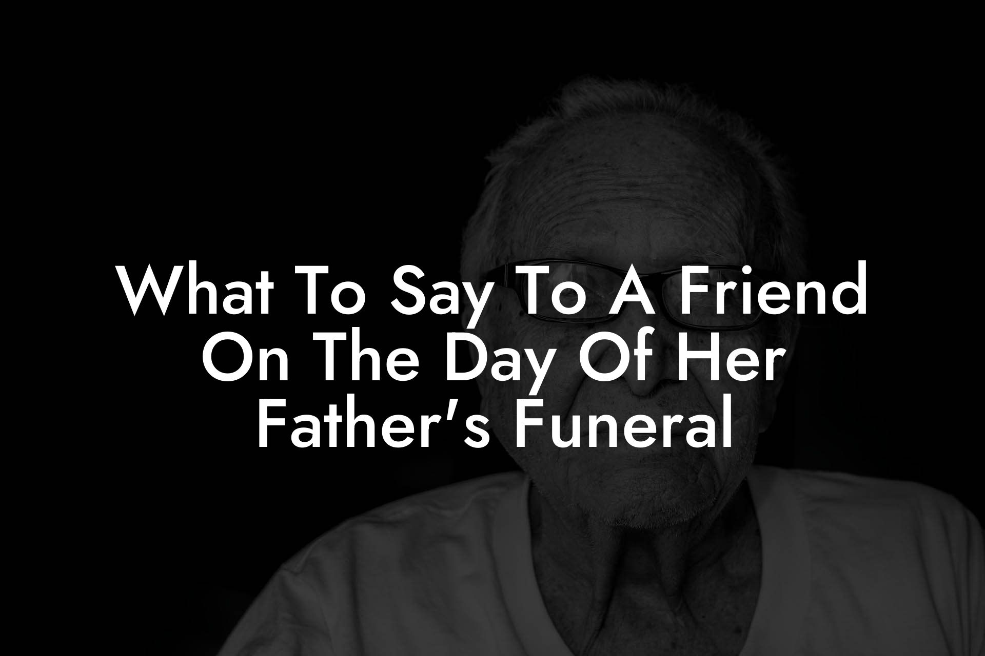 What To Say To A Friend On The Day Of Her Father's Funeral