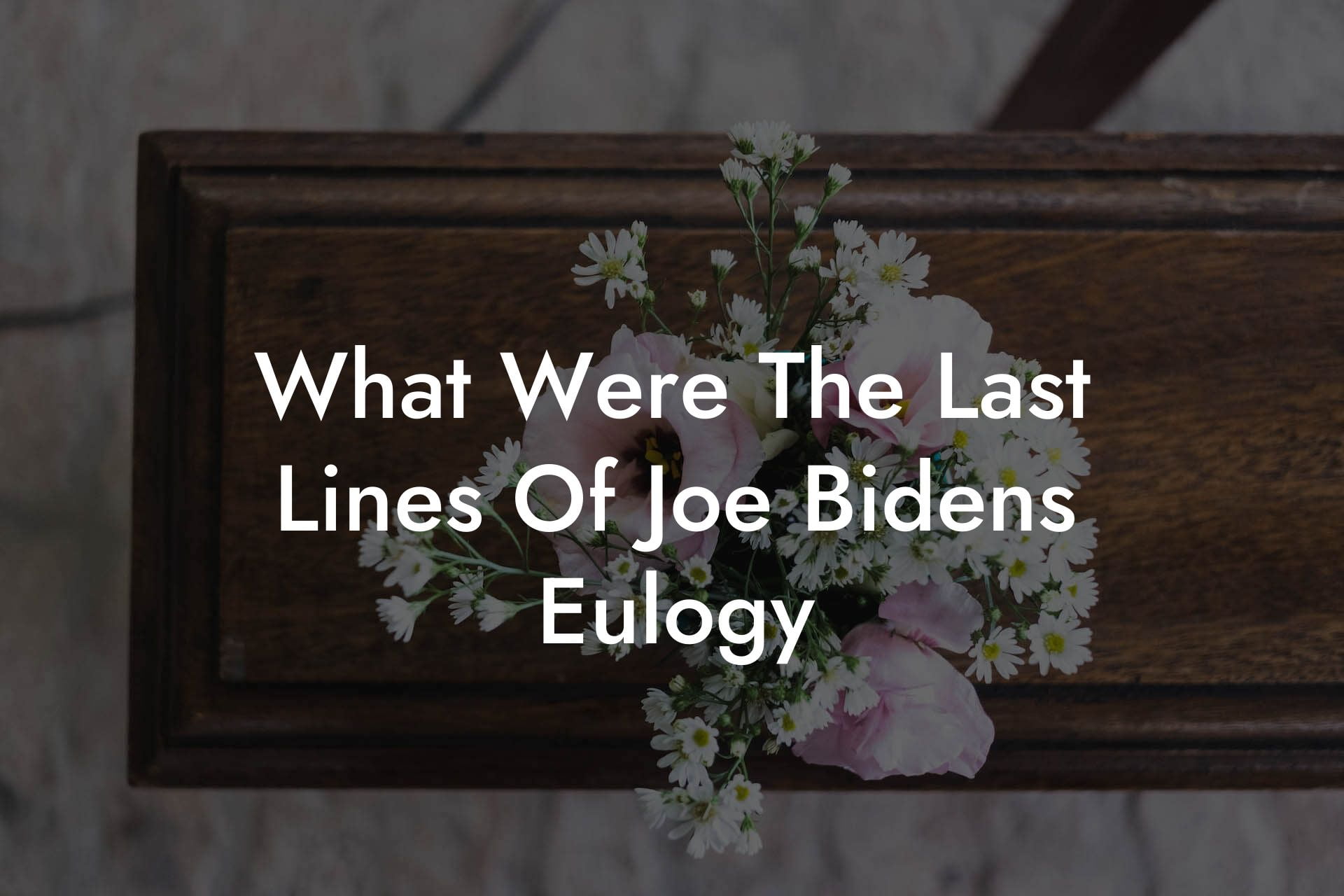 What Were The Last Lines Of Joe Bidens Eulogy