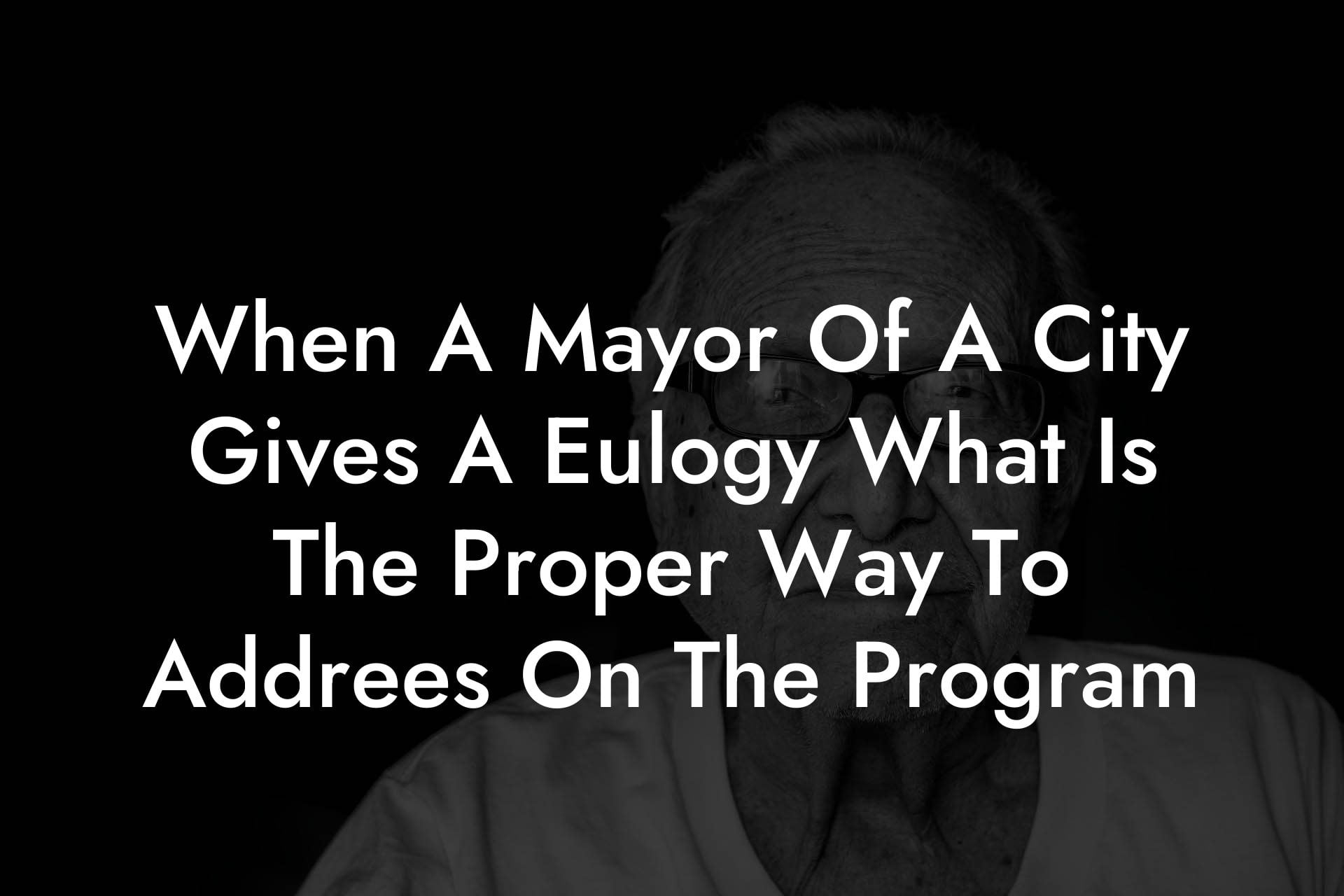When A Mayor Of A City Gives A Eulogy What Is The Proper Way To Addrees On The Program