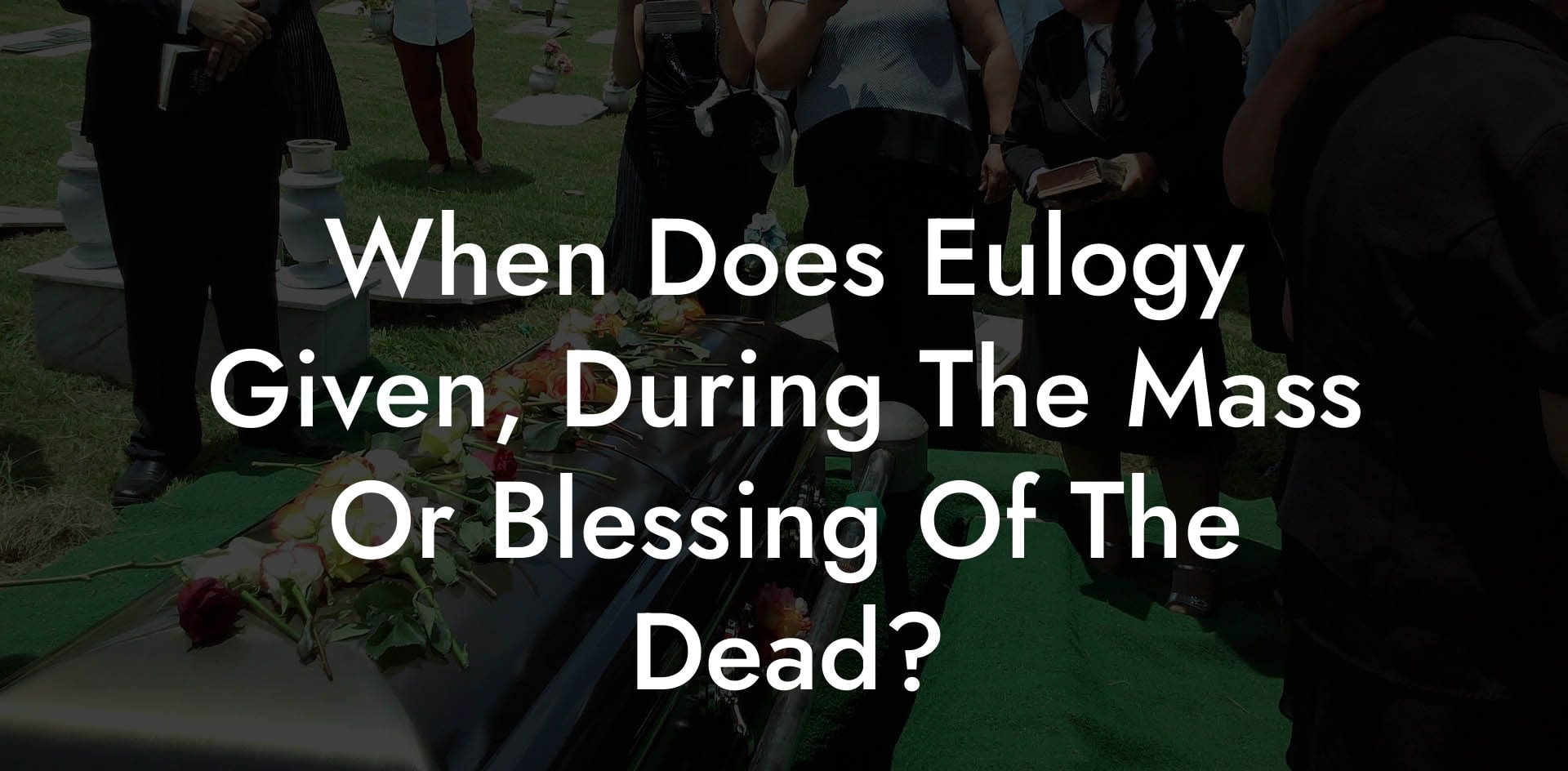 When Does Eulogy Given, During The Mass Or Blessing Of The Dead?