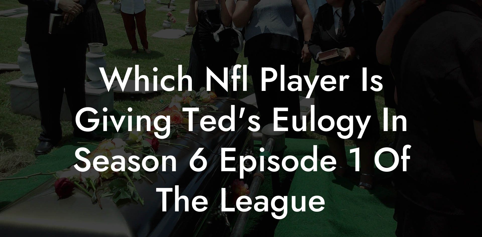 Which Nfl Player Is Giving Ted's Eulogy In Season 6 Episode 1 Of The League