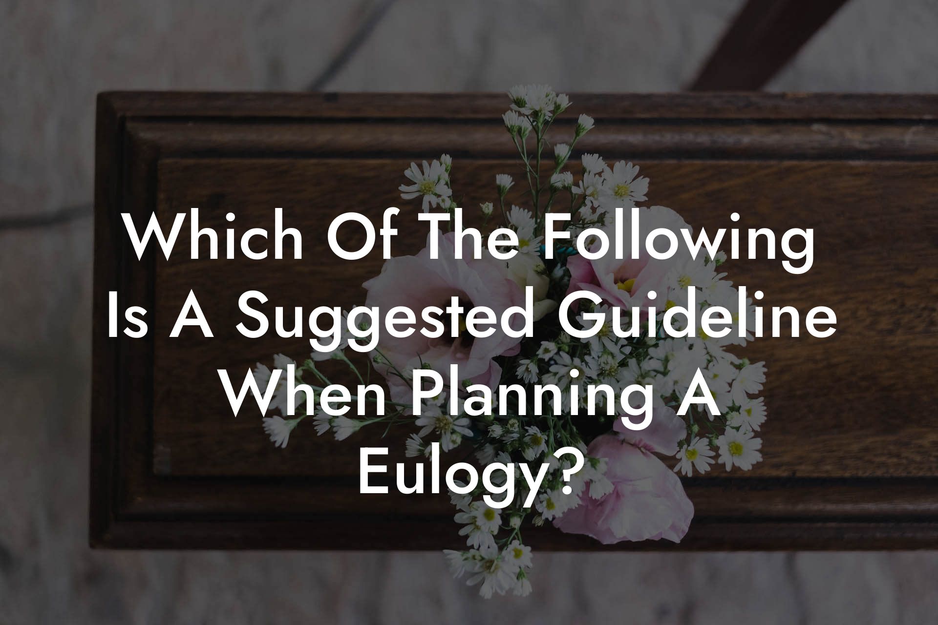 Which Of The Following Is A Suggested Guideline When Planning A Eulogy?