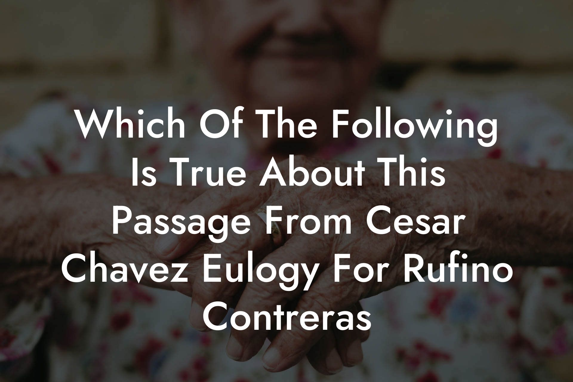 Which Of The Following Is True About This Passage From Cesar Chavez Eulogy For Rufino Contreras