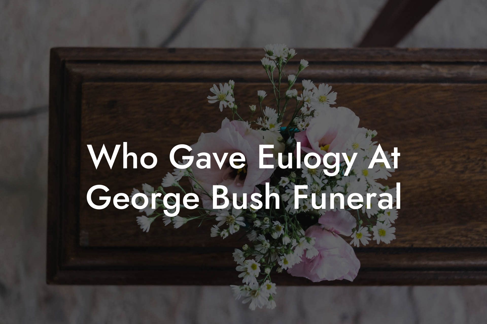 Who Gave Eulogy At George Bush Funeral