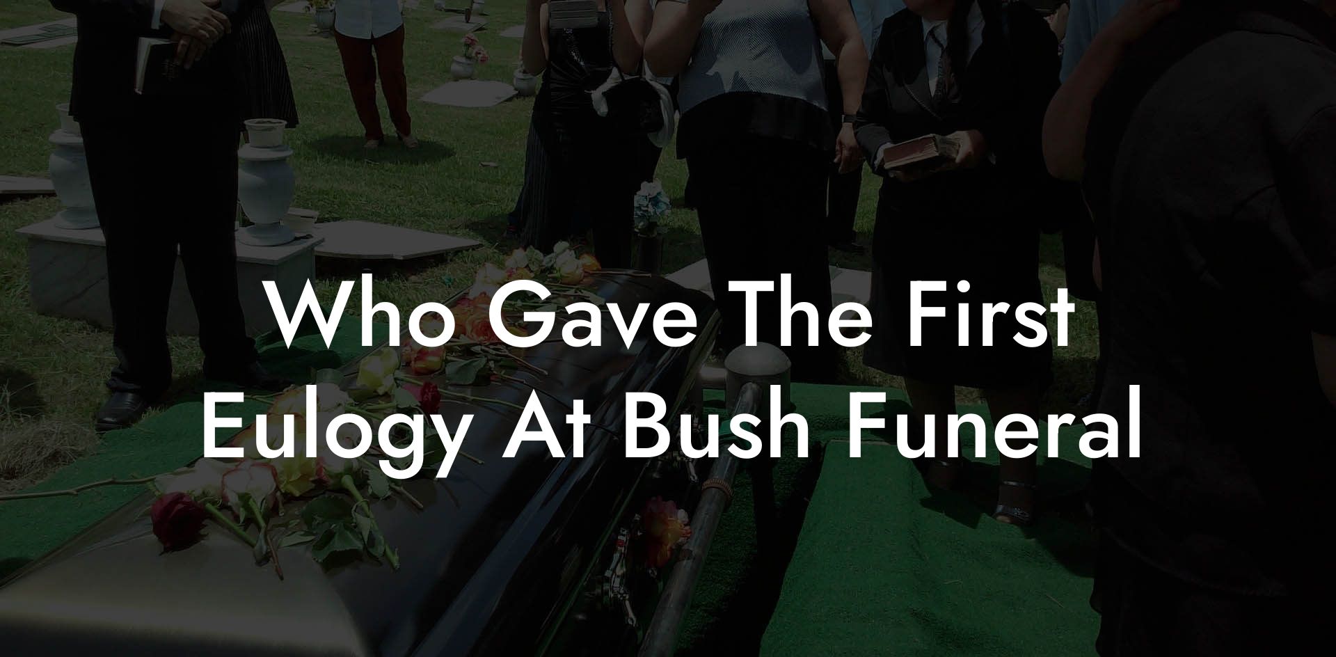 Who Gave The First Eulogy At Bush Funeral