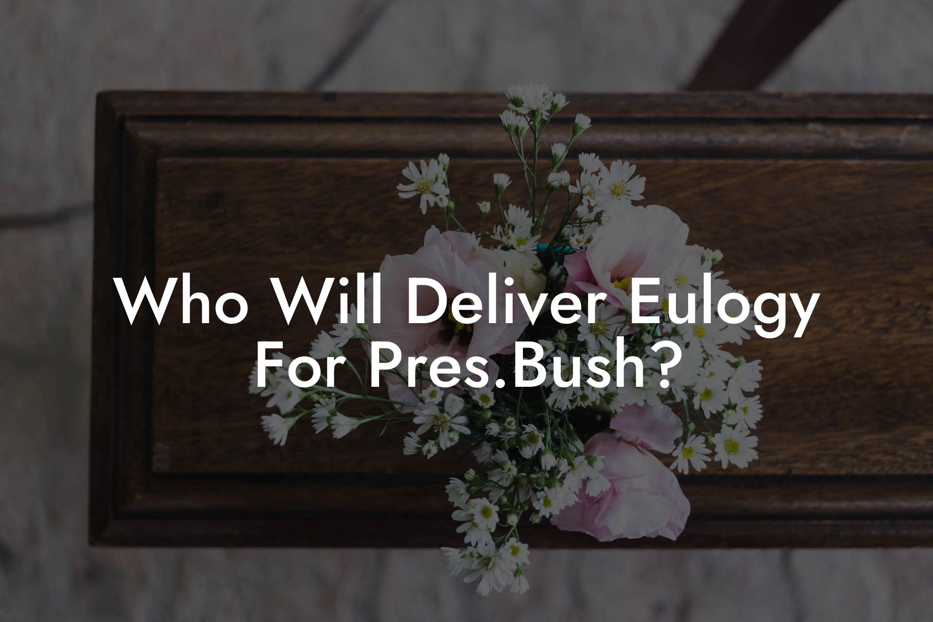 Who Will Deliver Eulogy For Pres.Bush?
