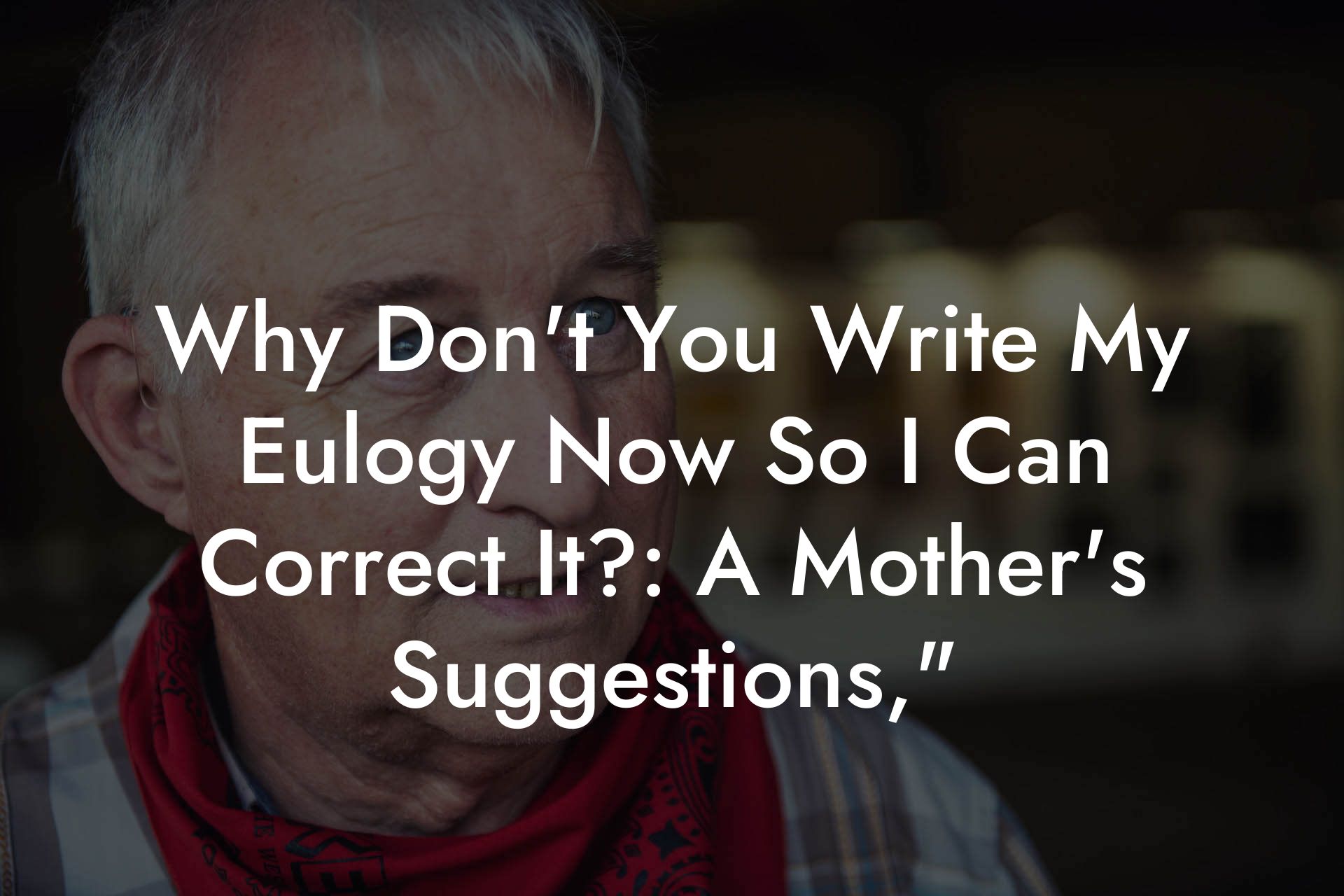 Why Don't You Write My Eulogy Now So I Can Correct It?: A Mother's Suggestions,"