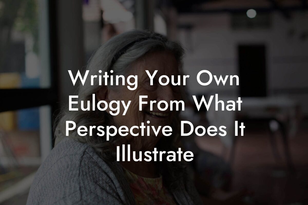 Writing Your Own Eulogy From What Perspective Does It Illustrate