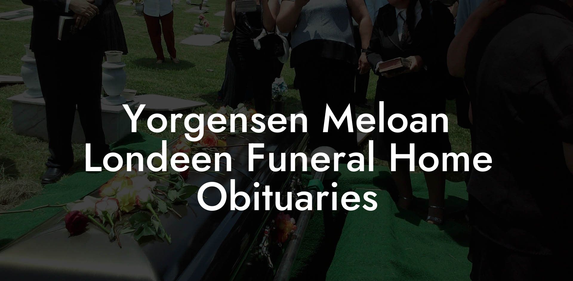 Yorgensen Meloan Londeen Funeral Home Obituaries